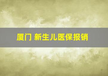 厦门 新生儿医保报销